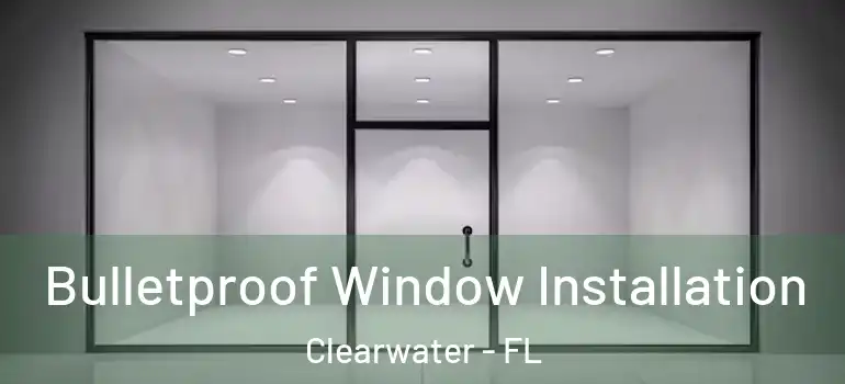 Bulletproof Window Installation Clearwater - FL