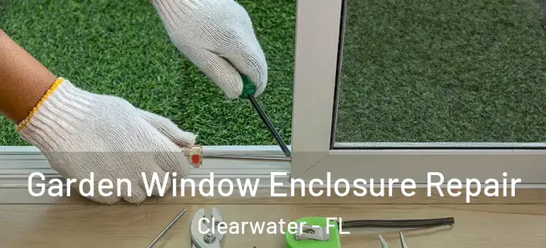 Garden Window Enclosure Repair Clearwater - FL