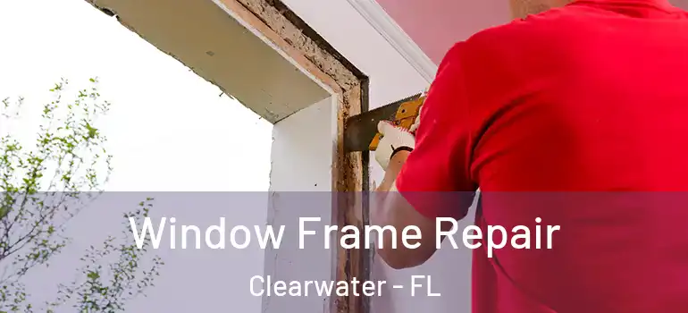 Window Frame Repair Clearwater - FL