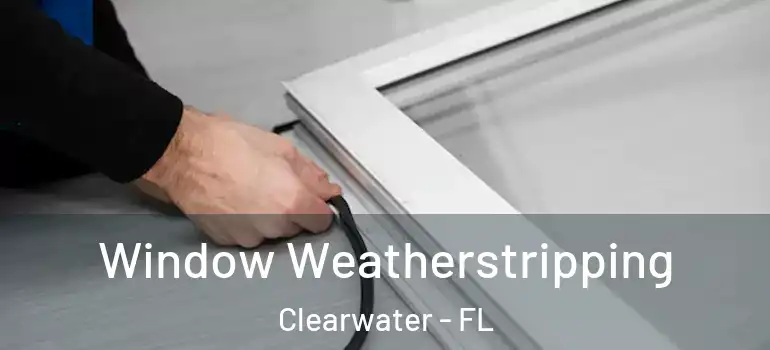 Window Weatherstripping Clearwater - FL